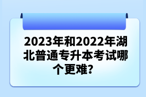 2023年和2022年湖北普通專(zhuān)升本考試哪個(gè)更難？