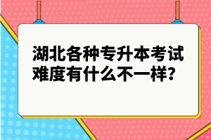 湖北各種專升本考試難度有什么不一樣？