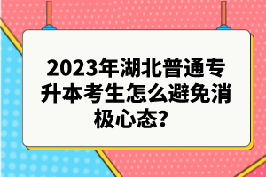 2023年湖北普通專升本考生怎么避免消極心態(tài)？