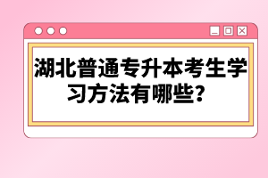 湖北普通專升本考生學(xué)習(xí)方法有哪些？