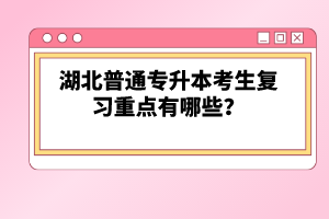 湖北普通專升本考生復習重點有哪些？