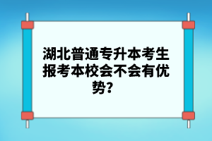 湖北普通專升本考生報考本校會不會有優(yōu)勢？