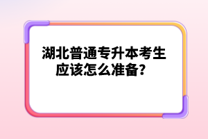 湖北普通專升本考生應(yīng)該怎么準(zhǔn)備？