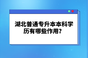 湖北普通專升本本科學(xué)歷有哪些作用？