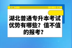 湖北普通專升本考試優(yōu)勢(shì)有哪些？值不值的報(bào)考？