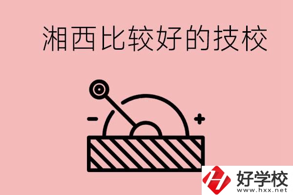 湘西好的技校有哪些？這些技校有什么專(zhuān)業(yè)可以學(xué)？