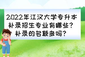 2022年江漢大學(xué)專升本補錄招生專業(yè)有哪些？補錄的名額多嗎？