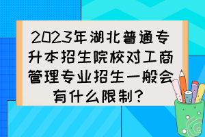 2023年湖北普通專升本招生院校對(duì)工商管理專業(yè)招生一般會(huì)有什么限制？