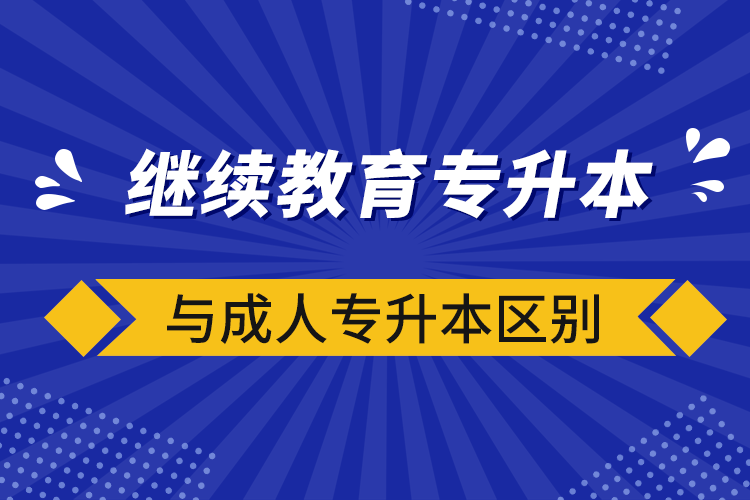 繼續(xù)教育專升本與成人專升本區(qū)別