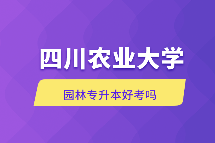 四川農(nóng)業(yè)大學園林專升本好考嗎