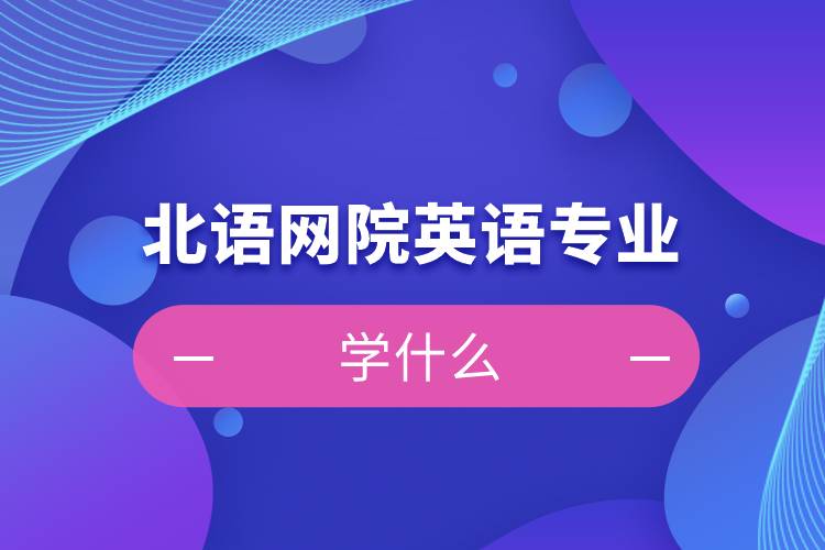 北語網(wǎng)院英語專業(yè)學什么