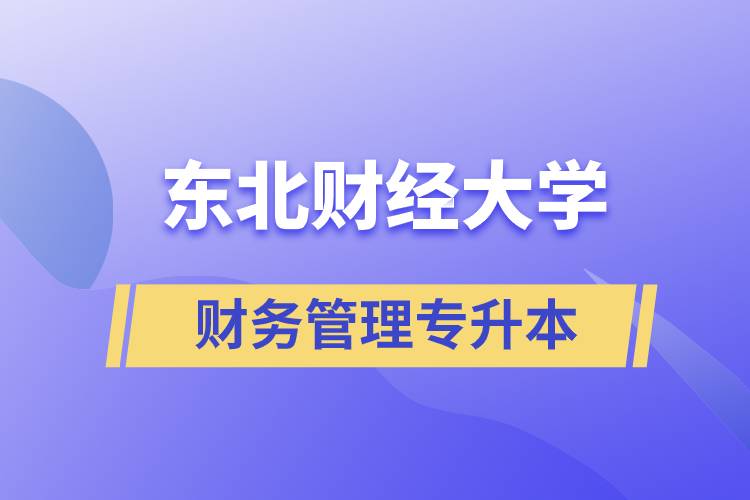 報考東北財經(jīng)大學(xué)財務(wù)管理專業(yè)專升本到底怎么樣？