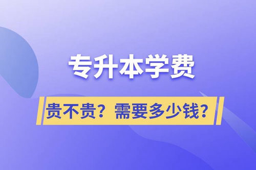 專升本學(xué)費貴不貴？需要多少錢？