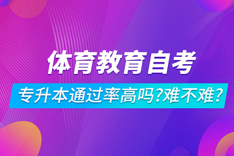 體育教育自考專升本通過率高嗎？難不難？