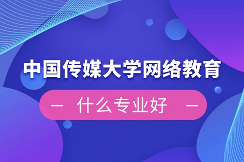 中國(guó)傳媒大學(xué)網(wǎng)絡(luò)教育什么專業(yè)好