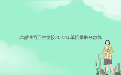 成都鐵路衛(wèi)生學(xué)校2022年單招錄取分數(shù)線