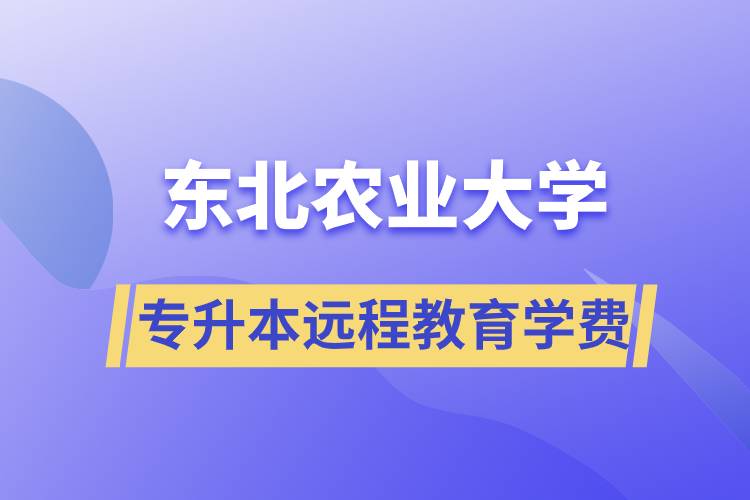 東北農(nóng)業(yè)大學(xué)專升本遠(yuǎn)程教育學(xué)費(fèi)多少？