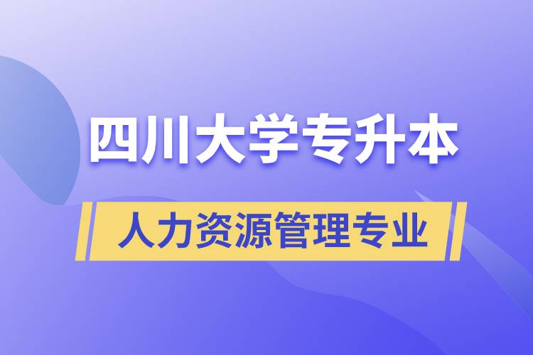 四川大學(xué)人力資源管理專業(yè)專升本報考好不好？