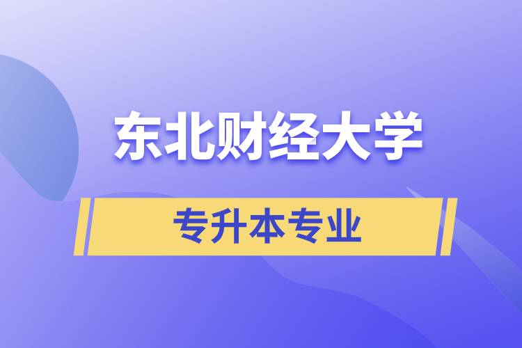 東北財(cái)經(jīng)大學(xué)專升本有哪些專業(yè)可以報(bào)名？