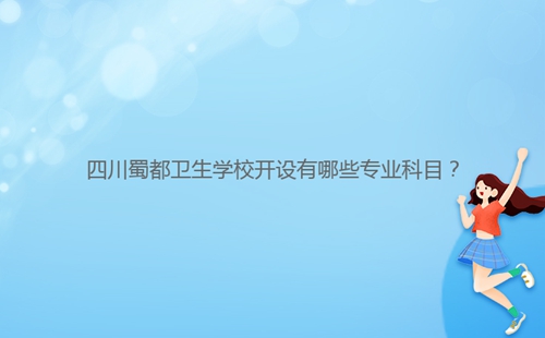 四川蜀都衛(wèi)生學(xué)校開設(shè)有哪些專業(yè)科目？