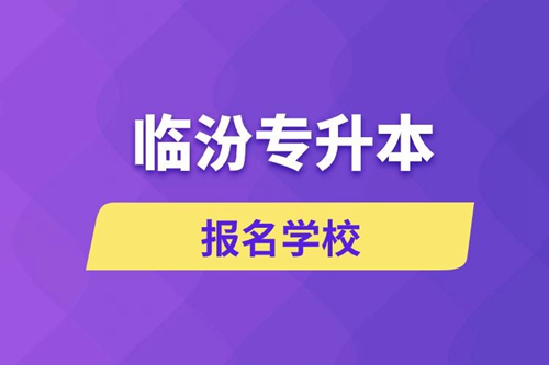 臨汾專升本報名學(xué)校有哪些？