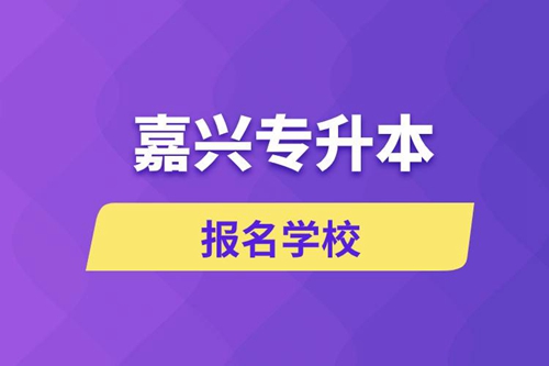 嘉興專升本報名有哪些學校？