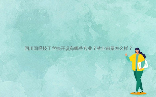 四川國盛技工學校開設(shè)有哪些專業(yè)？就業(yè)前景怎么樣？