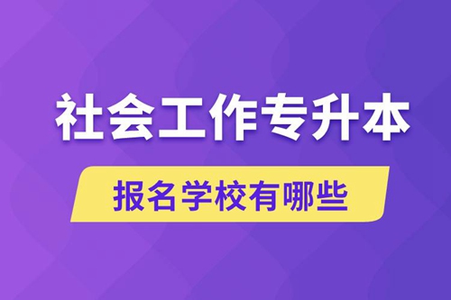 社會(huì)工作專升本學(xué)校有哪些可報(bào)名？