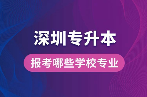 深圳專升本可以報考哪些學(xué)校專業(yè)？