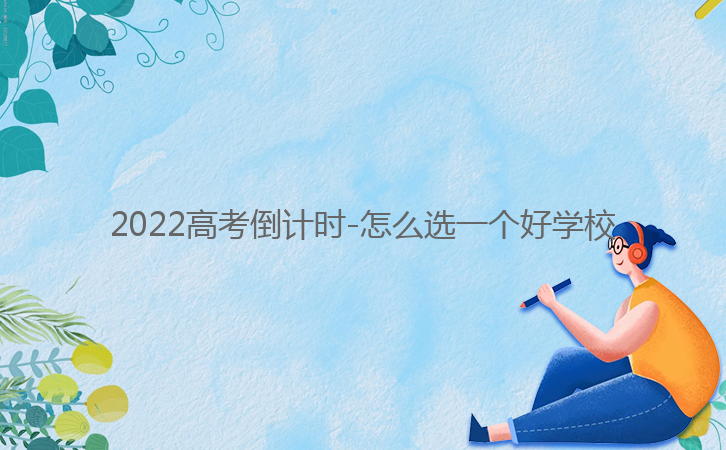 2022高考倒計(jì)時(shí)-怎么選一個(gè)好學(xué)校