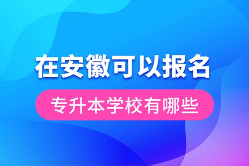 在安徽可以報名專升本學校有哪些