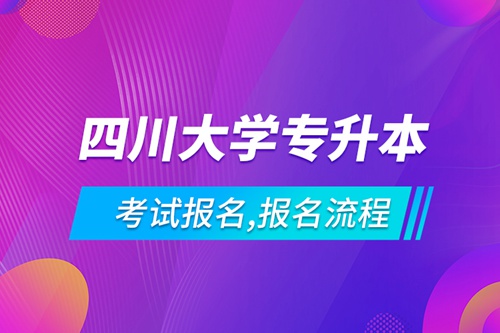 四川大學(xué)專升本考試報(bào)名,報(bào)名流程