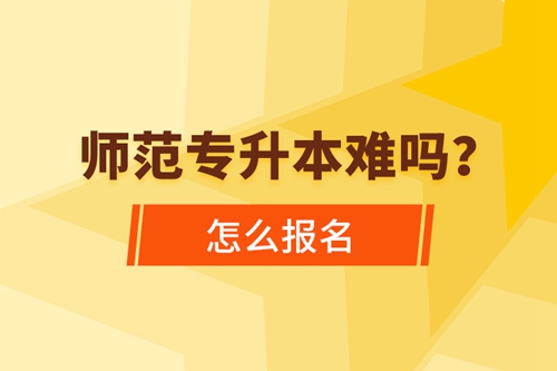 師范專升本難嗎，怎么報名？