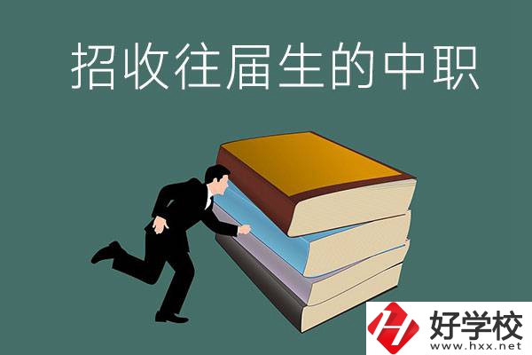 長(zhǎng)沙招收往屆生的中職學(xué)校有哪些？