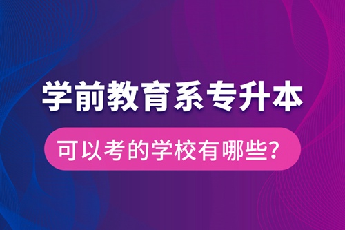 學(xué)前教育系專升本可以考的學(xué)校有哪些？