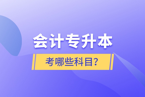 會(huì)計(jì)專升本考哪些科目？