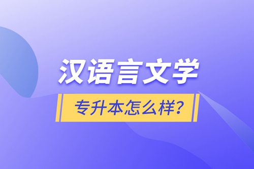 漢語(yǔ)言文學(xué)專升本怎么樣？