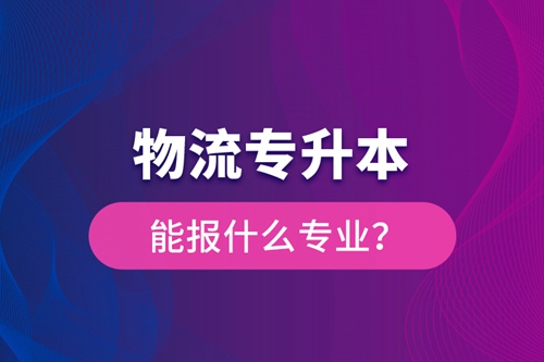 物流專升本能報什么專業(yè)？