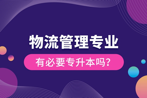 物流管理專業(yè)有必要專升本嗎？