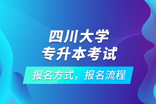 四川大學專升本考試報名方式，報名流程