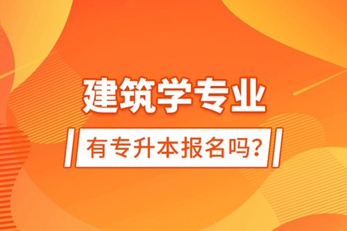 建筑學(xué)專業(yè)有專升本報(bào)名嗎？
