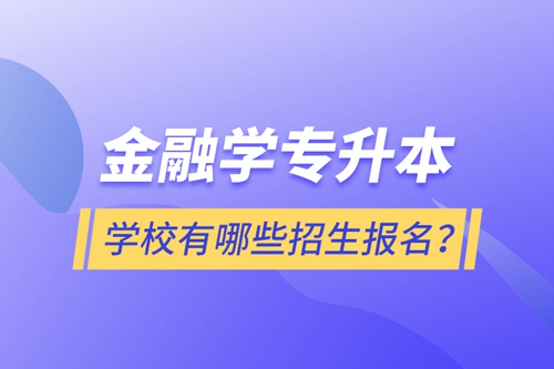 金融學(xué)專升本學(xué)校有哪些招生報(bào)名？