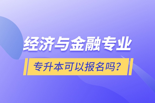 經(jīng)濟(jì)與金融專業(yè)專升本可以報(bào)名嗎？