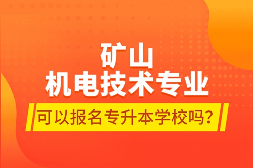 礦山機(jī)電技術(shù)專業(yè)可以報(bào)名專升本學(xué)校嗎？