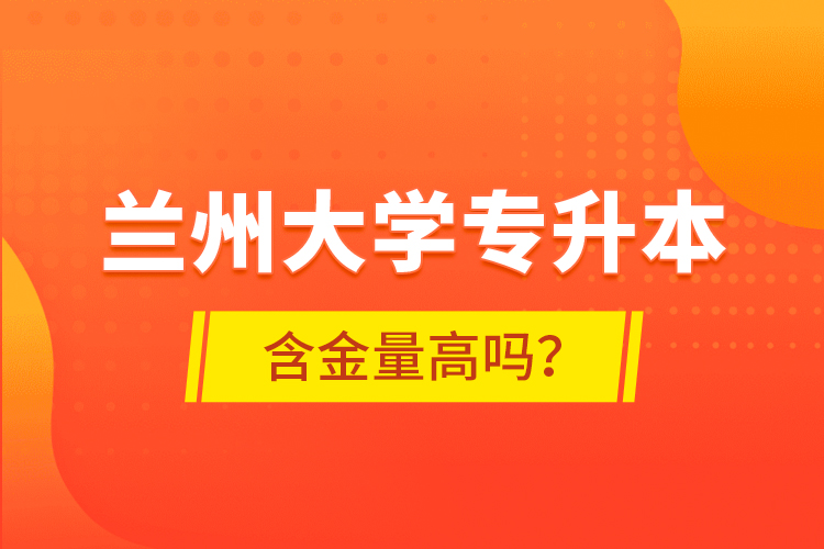 蘭州大學(xué)專升本含金量高嗎？