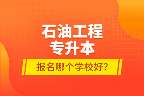 石油工程專升本報(bào)名哪個(gè)學(xué)校好？