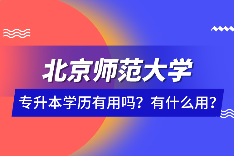 北京師范大學專升本學歷有用嗎？有什么用？