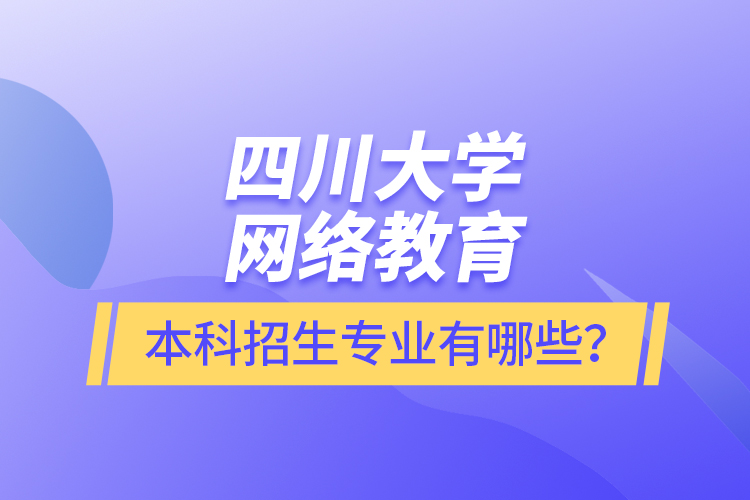 四川大學(xué)網(wǎng)絡(luò)教育本科報名專業(yè)有哪些？