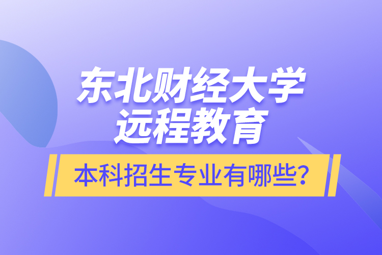 東北財經大學遠程教育本科報名專業(yè)有哪些？