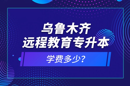 烏魯木齊遠(yuǎn)程教育專升本學(xué)費(fèi)多少？